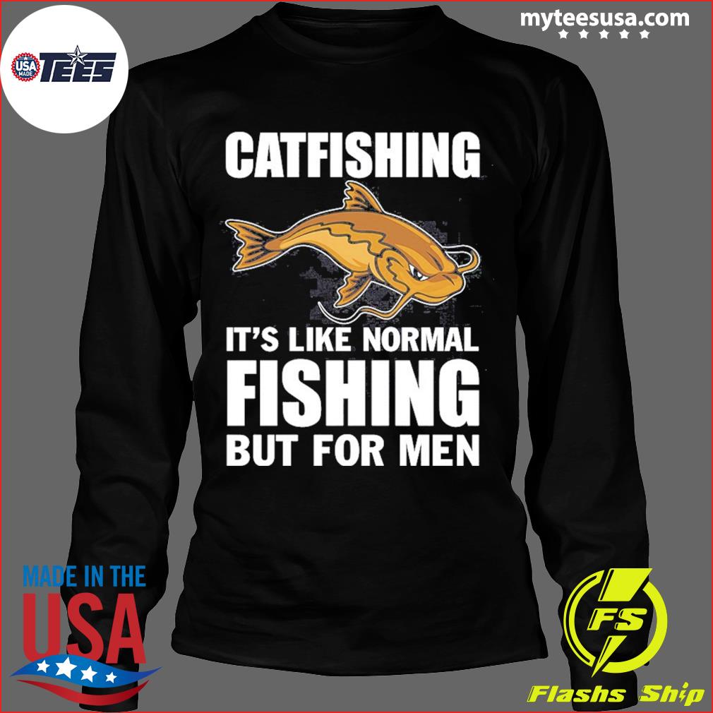 Catfishing It's Like Normal Fishing But For Men Shirt, hoodie, sweater and  long sleeve