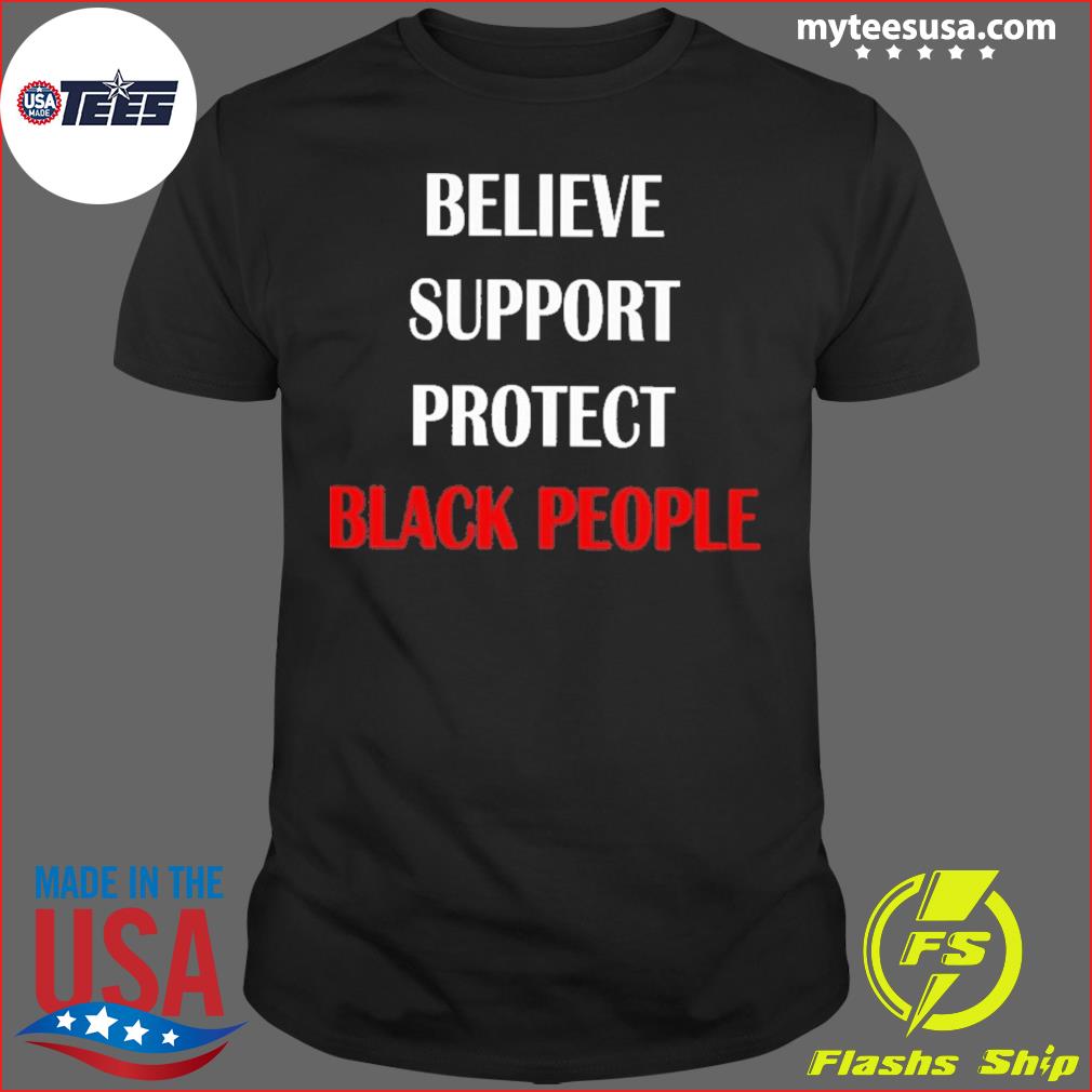 Believe Support Protect Black People Shirt