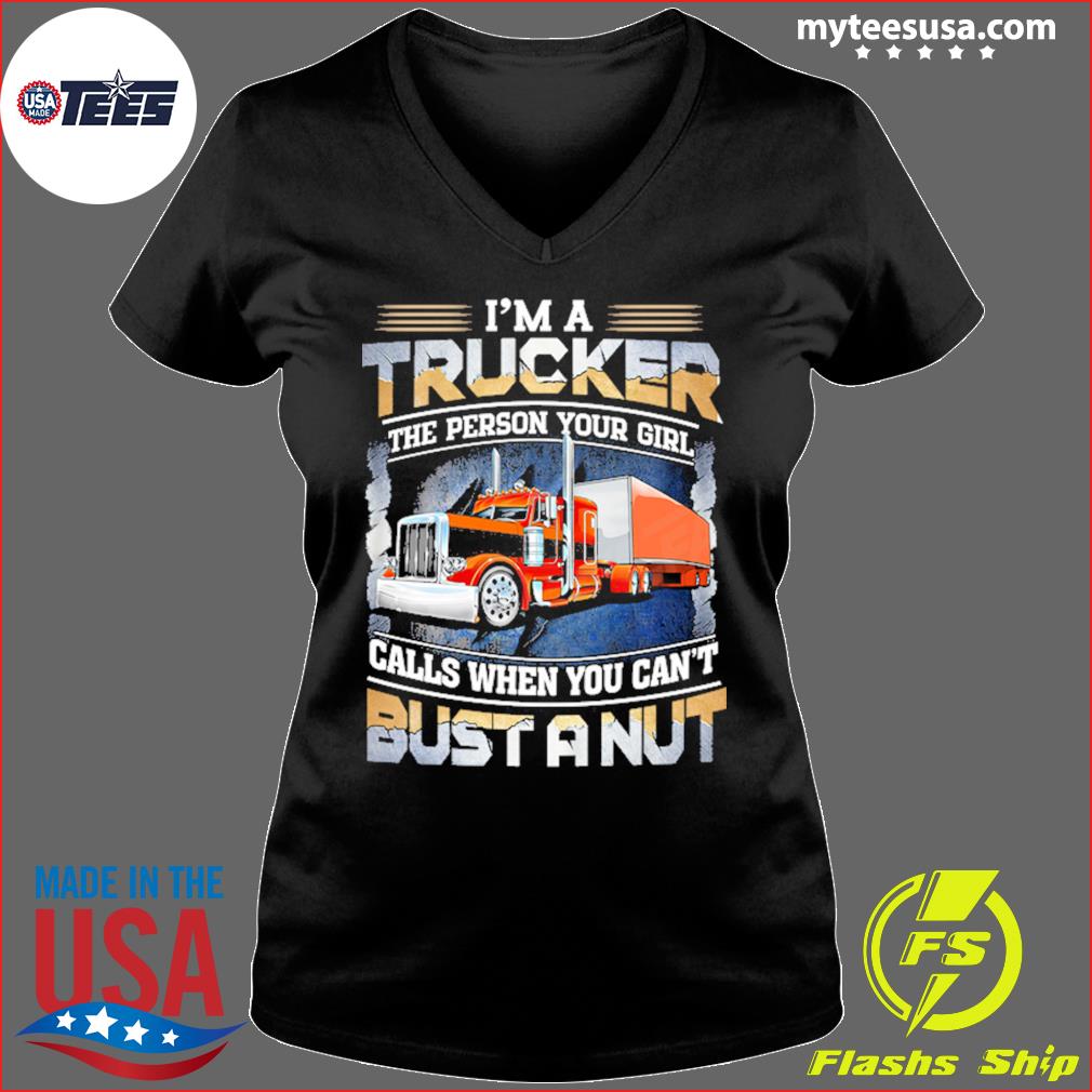 https://images.myteesusa.com/2021/04/i-am-a-trucker-the-person-your-girl-calls-when-you-can-t-bust-a-nut-shirt-ladies-v-neck.jpg