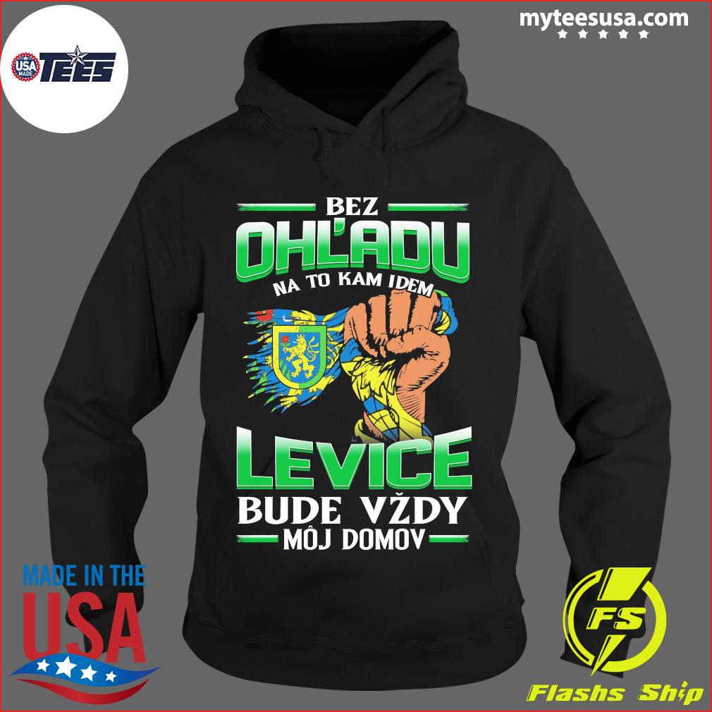 Bez Ohľadu Na To Kam Idem Levice Bude Vzdy Moj Domov Shirt Hoodie