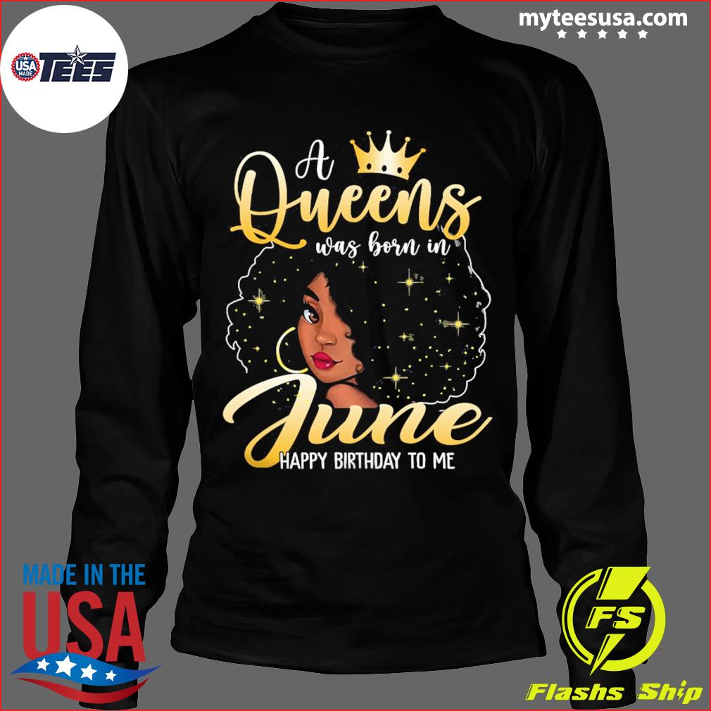 Black Girl A Queen Was Born In June Happy Birthday To Me Shirt Hoodie Sweater And Long Sleeve