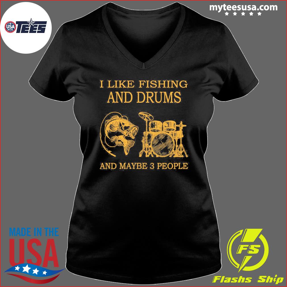 I Like Fishing And Drums And Maybe 3 People T-Shirt, hoodie, sweater and  long sleeve