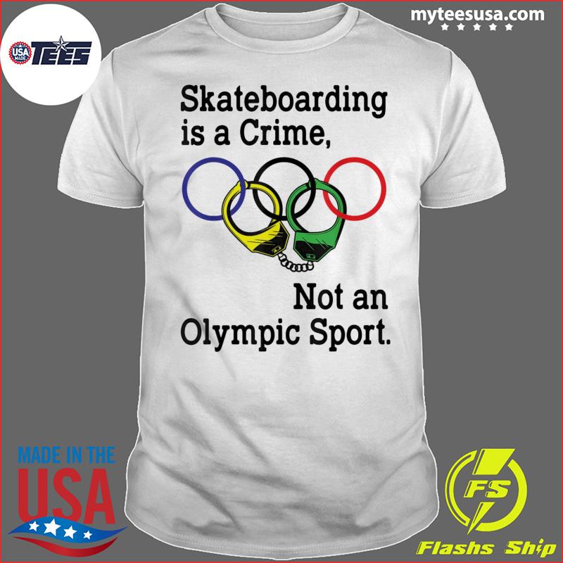 Skateboarding Is A Crime Not An Olympic Sport T-Shirts