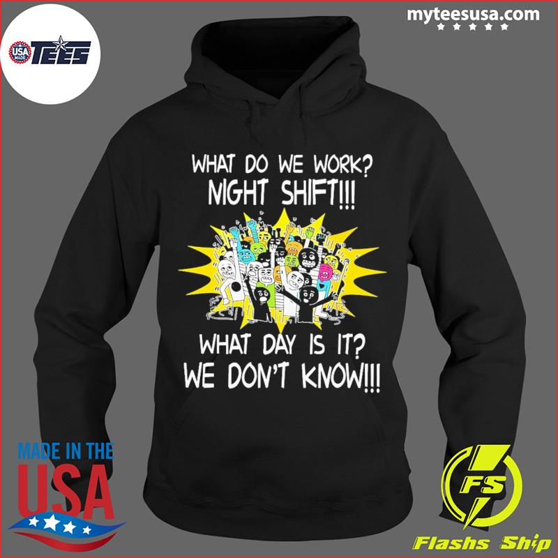 What do we work? Night shift what day is it? we don't know Shirt, Hoodie,  Sweatshirt - FridayStuff