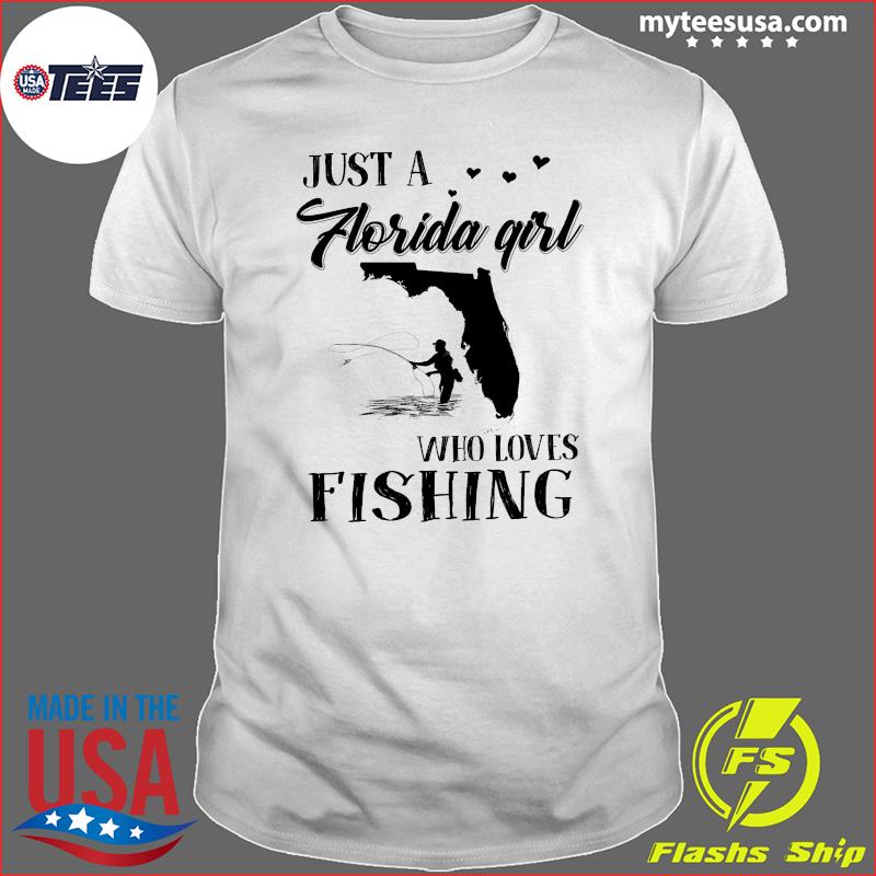 Official Just A Florida Girl Who Love Fishing T-Shirt, hoodie, sweater and  long sleeve