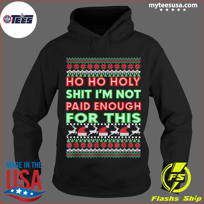 Ho Ho Holy Shit I'M Not Paid Enough For This Christmas Sweatshirt