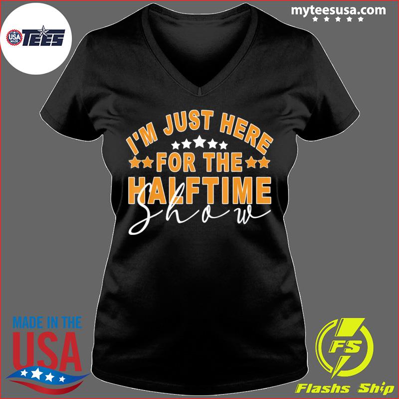 I'm just here for the halftime show shirt, hoodie, sweater and v-neck t- shirt