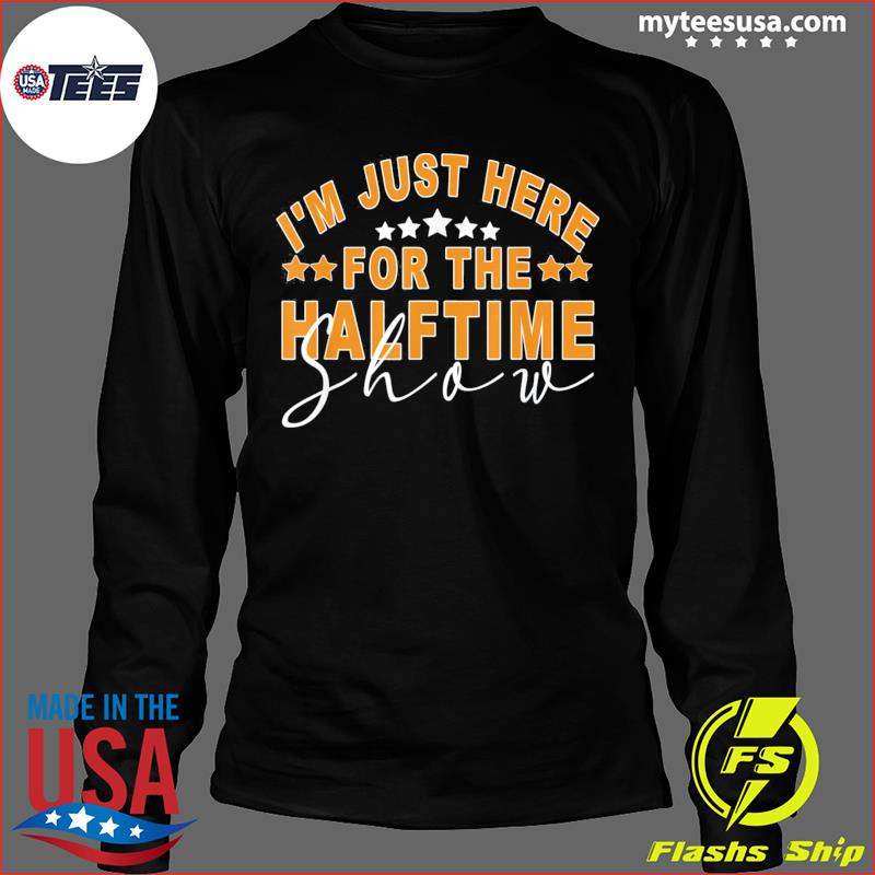 Only Here for the Halftime Show Half Time Game Day T-Shirt, hoodie