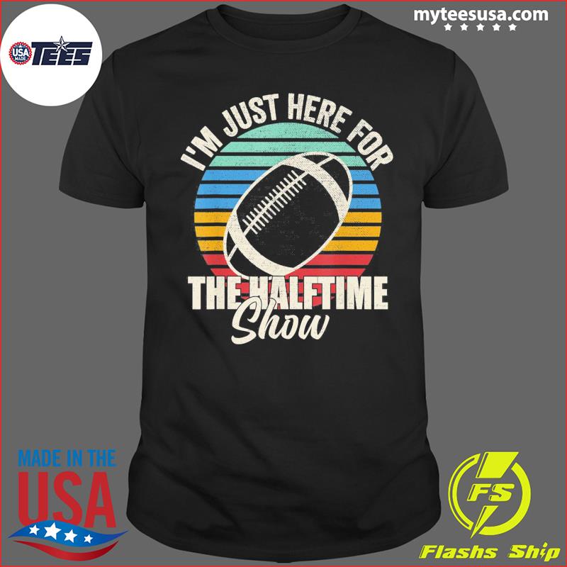 I'm Just Here for the Halftime Show Shirt Football Lover 