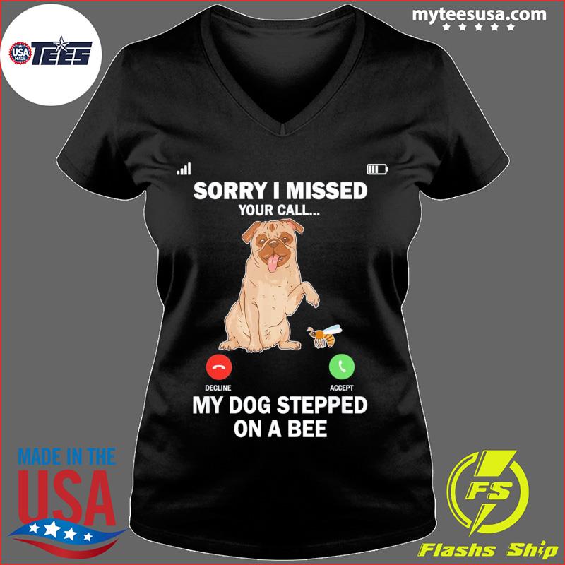 My Dog Stepped On A Bee Sorry I Missed Your Call Shirt, hoodie, sweater and  long sleeve