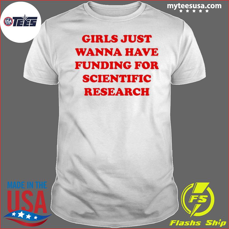 Girls just wanna have funding for scientific research shirt