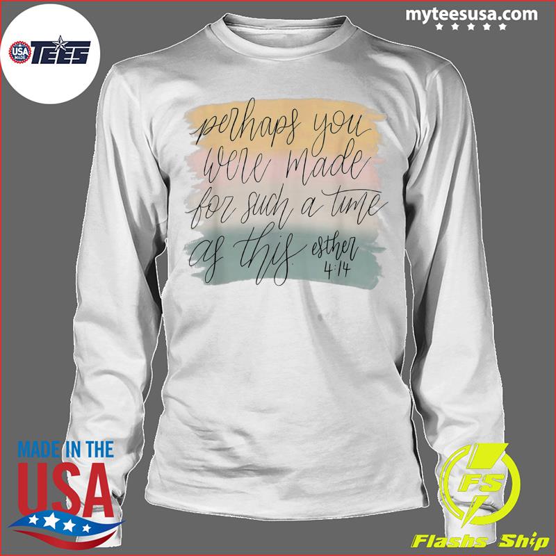 Perhaps You Were Made For Such A Time As This Christians T-Shirt, hoodie,  sweater and long sleeve