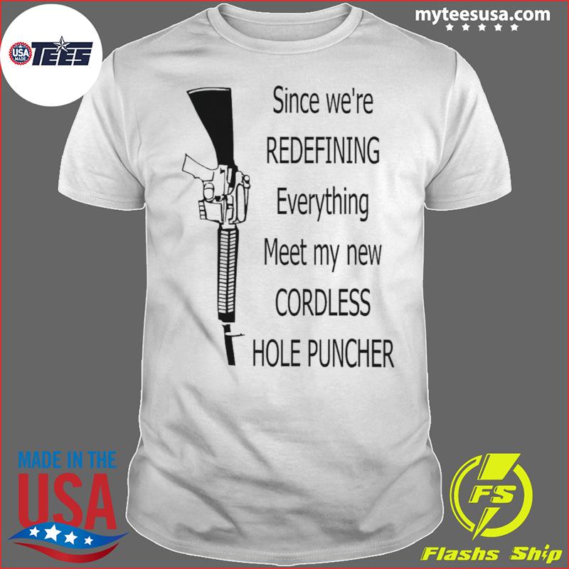 Since we’re redefining everything meet my new cordless hole puncher shirt