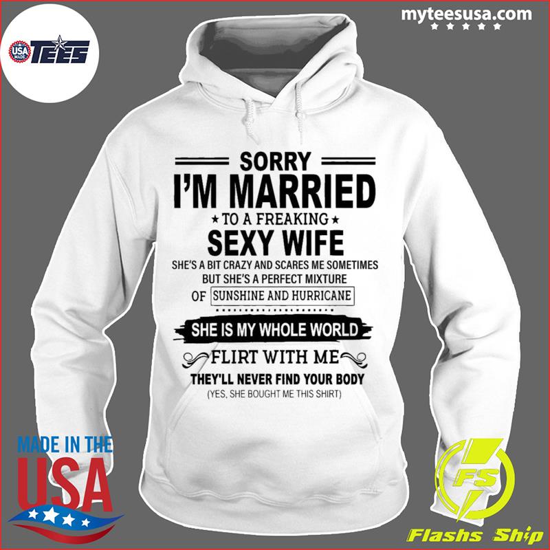 Sorry I’m Married To A Freaking Sexy Wife She’s A Bit Crazy Shirt Hoodie