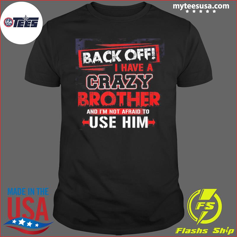 Back Off I Have A Crazy Brother And I'm Not Afraid To Use Him Shirt