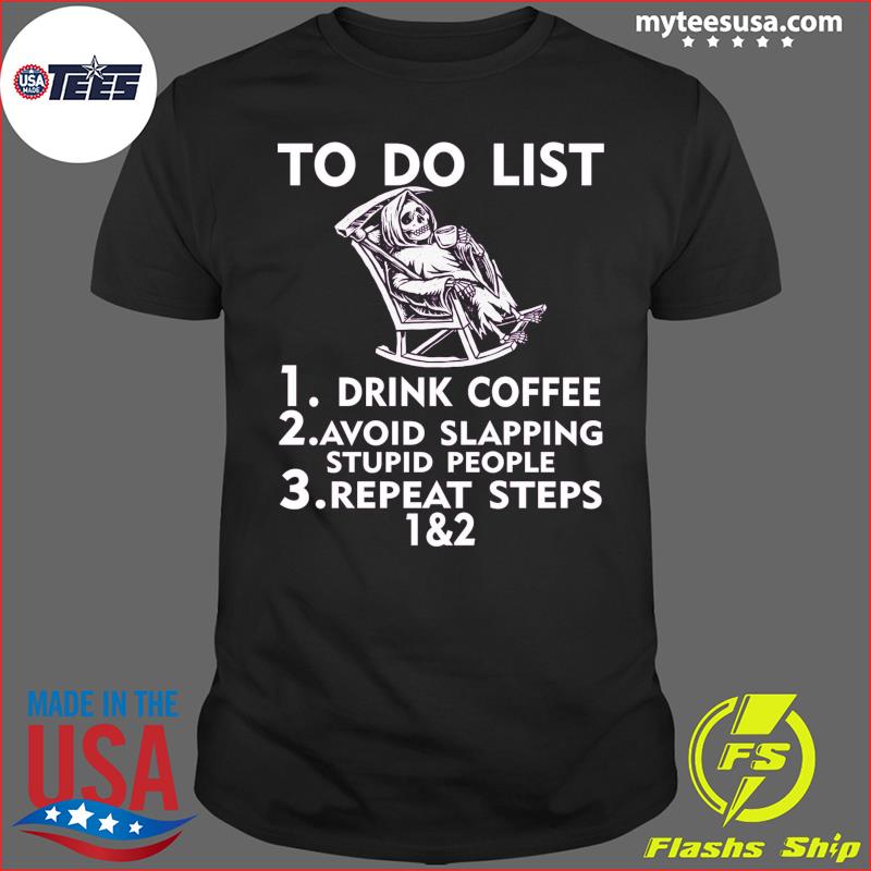 Death To Do List Drink Coffee Avoid Slapping Stupid People Repeat Steps Shirt