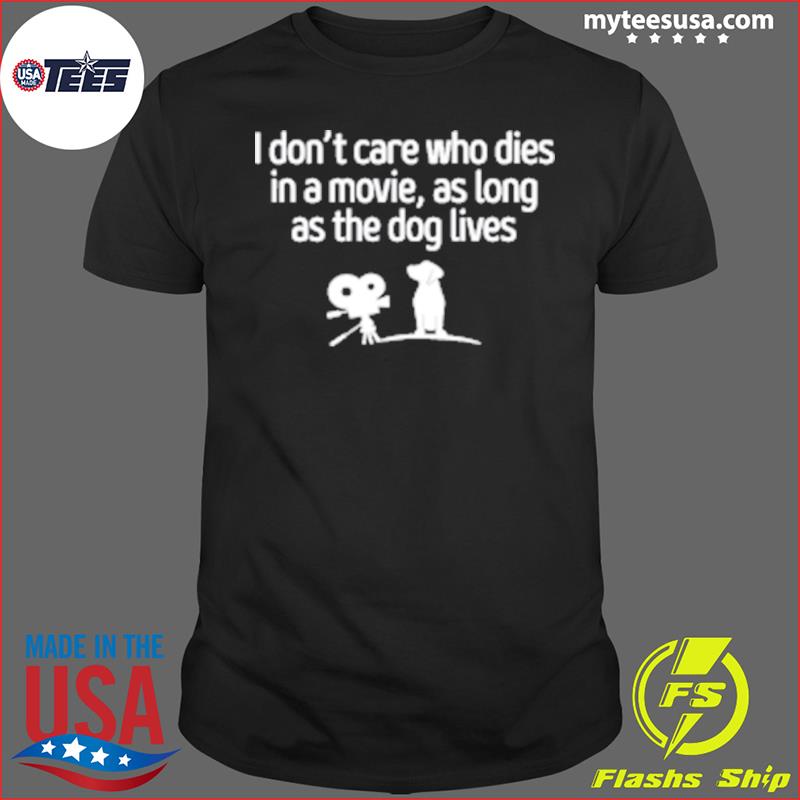 I Don’t Care Who Dies In A Movie As Long As The Dog Lives Tee Shirt