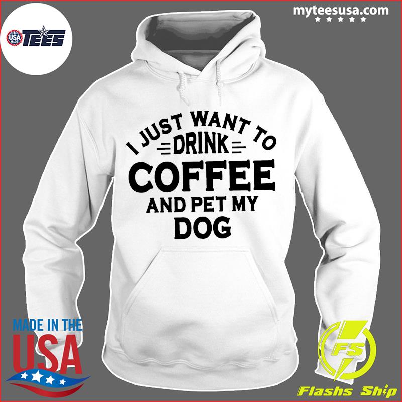 I Just Want To Drink Coffee And Pet My Dog Shirt Hoodie