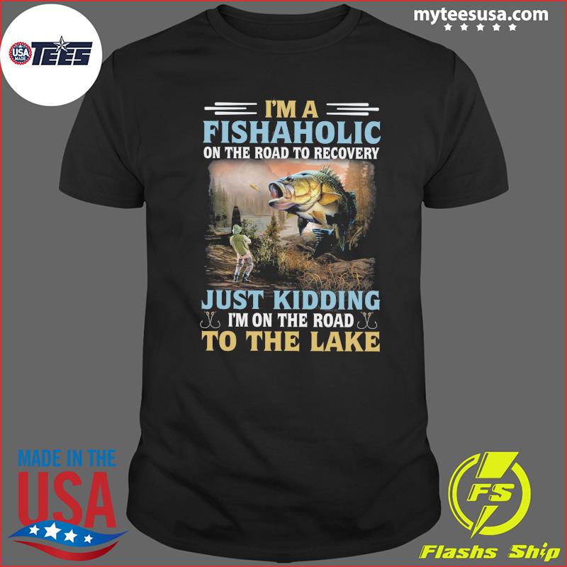 I'm A Fishaholic On The Road To Recovery Just Kidding I'm On The Road To The Lake Shirt