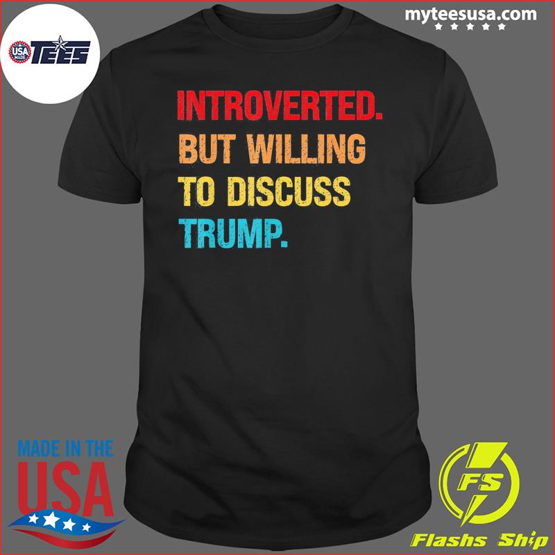 Introverted But Willing To Discuss Trump Tee Shirt