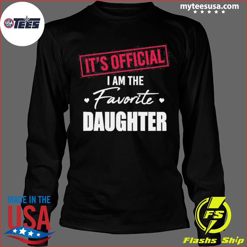 It's Official I Am The Favorite Daughter T-Shirt, hoodie, sweater