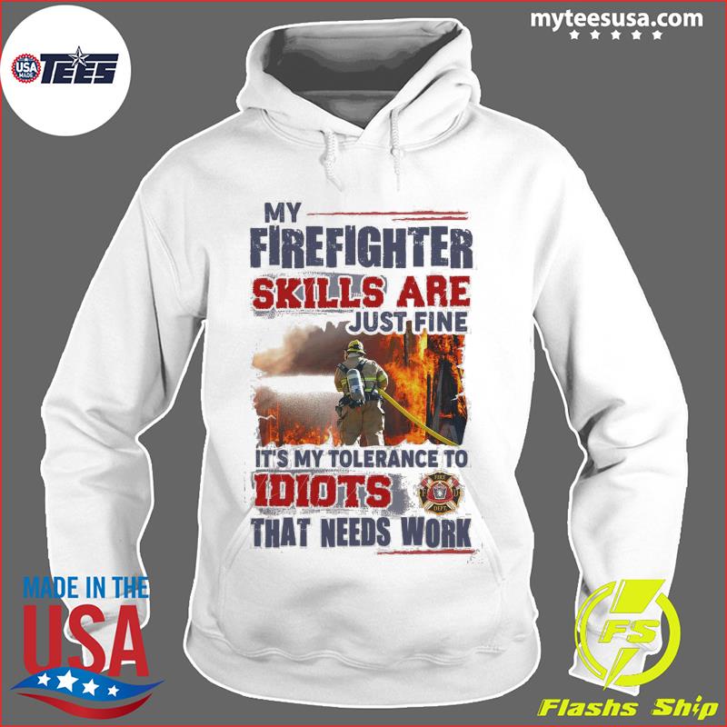 My Firefighter Skills Are Just Fine It's My Tolerance To Idiots That Needs Work Shirt Hoodie