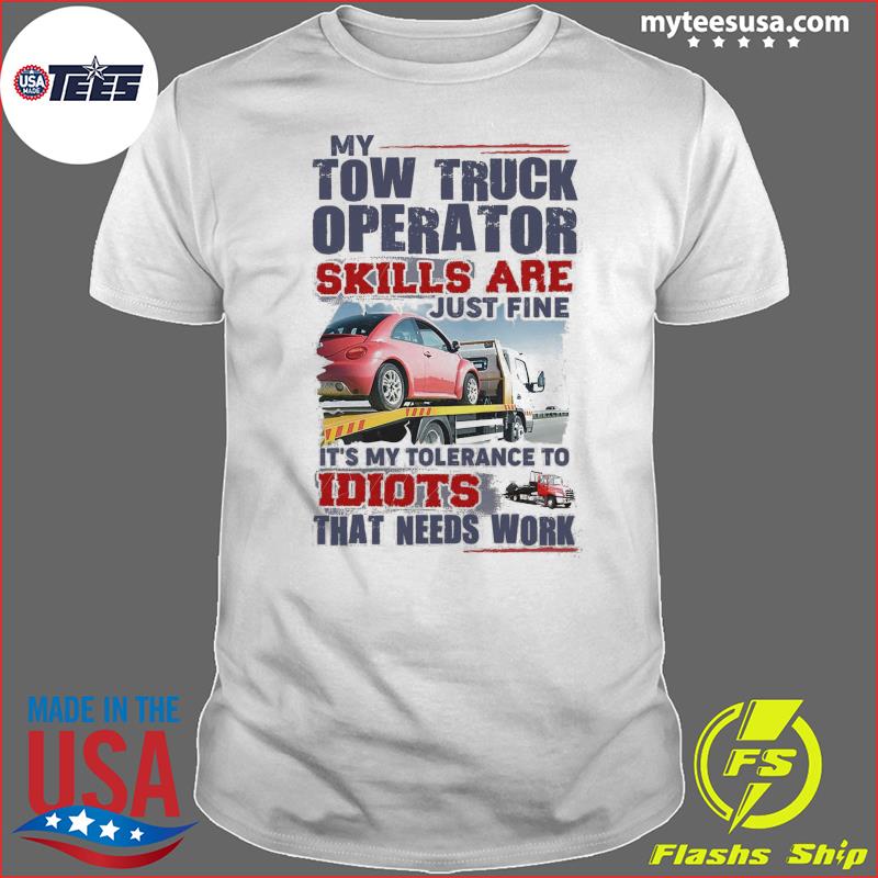 My Tow Truck Operator Skills Are Just Fine It's My Tolerance To Idiots That Needs Work Shirt