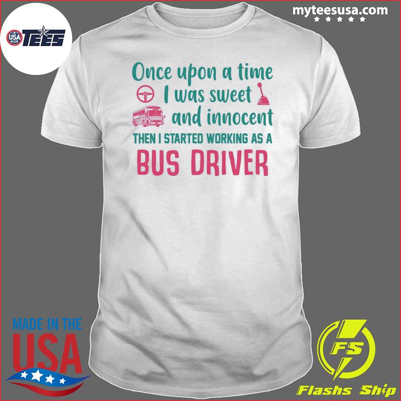 Once Upon A Time I Was Sweet And Innocent Then I Started Working As A Bus Driver Shirt
