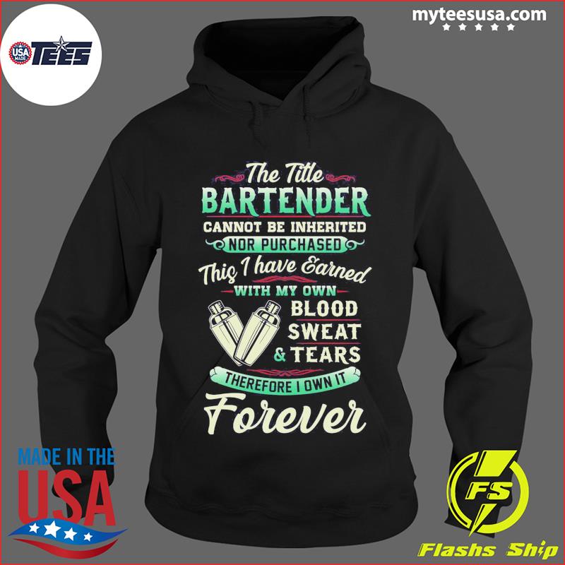 The Title Bartender Cannot Be Inherited Nor Purchased Blood Sweat Tears Shirt Hoodie