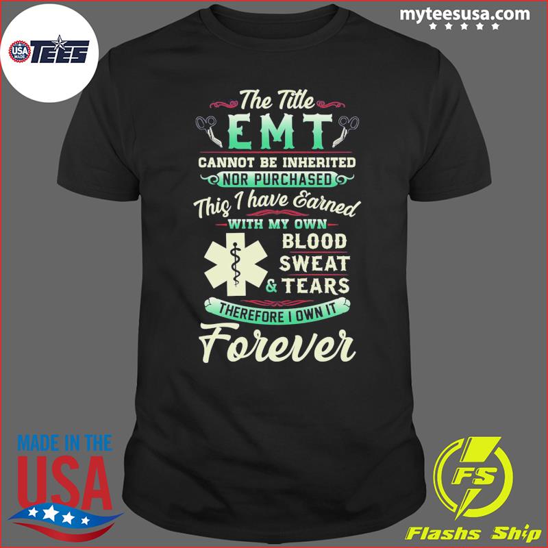 The Title Emt Cannot Be Inherited Nor Purchased Blood Sweat Tears Shirt