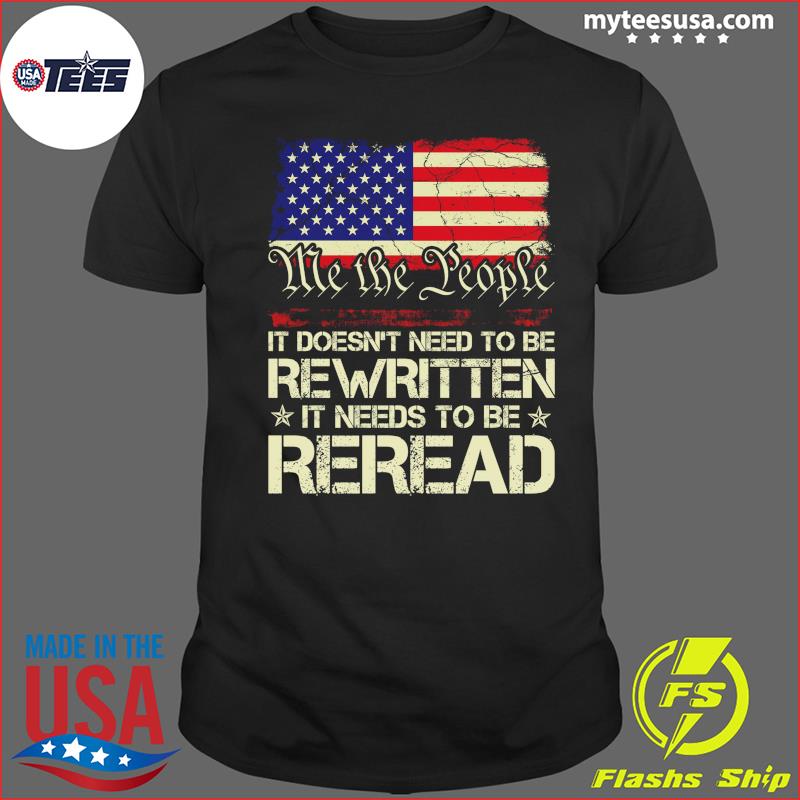 We The People It Doesn't Need To Be Rewritten It Needs To Be Reread American Flag Shirt
