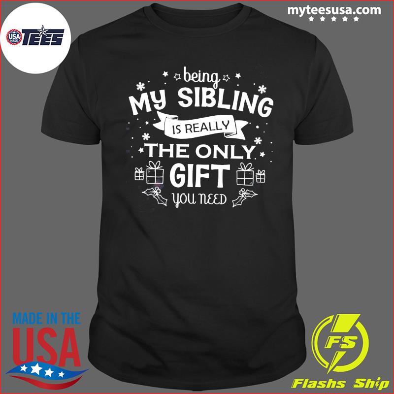 Being My Sibling Is Really The Only Gift You Need Shirt