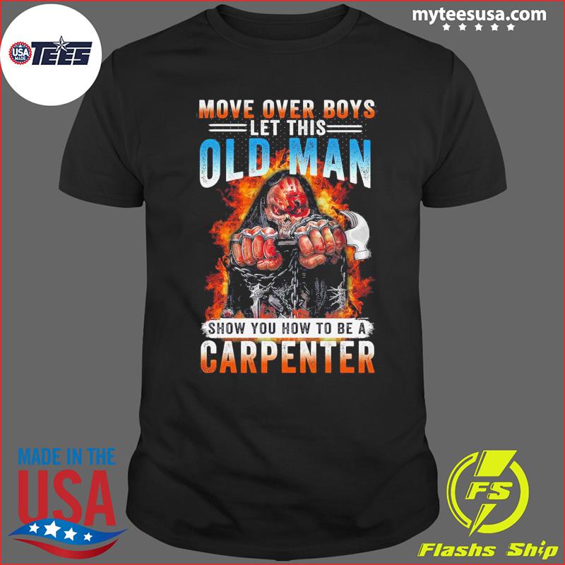 Death Move Over Boys Let This Old Man Show You How To Be A Carpenter Shirt