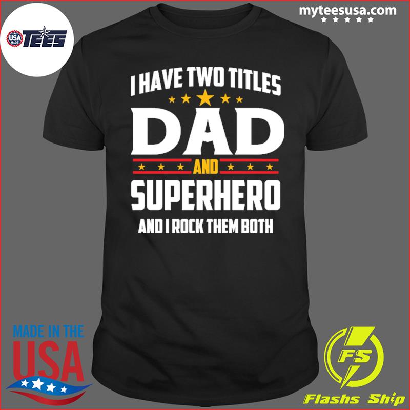 I Have Two Titles Dad And Superhero And I Rock Them Both Shirt