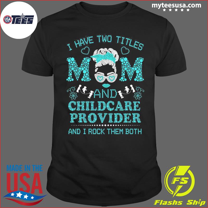 I Have Two Titles Mom And Child Care Provider And I Rock Them Both Shirt