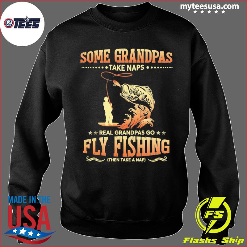 Official Some Grandpas Take Naps Real Grandpas Go Fly Fishing