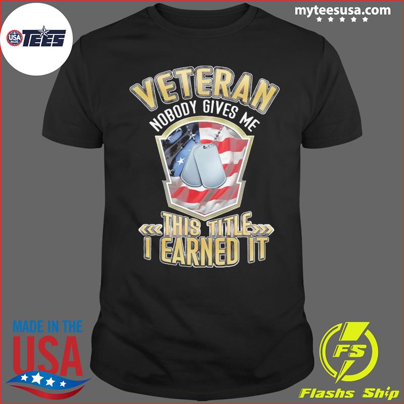 Official Veteran Nobody Gives Me This Title I Earned It Shirt