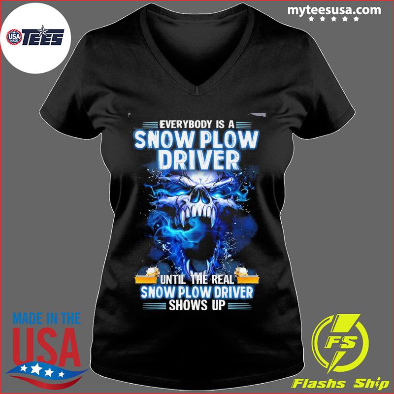Skull Everybody Is A Snow Plow Driver Until The Real Snow Plow Driver Shows Up Shirt Ladies V-neck