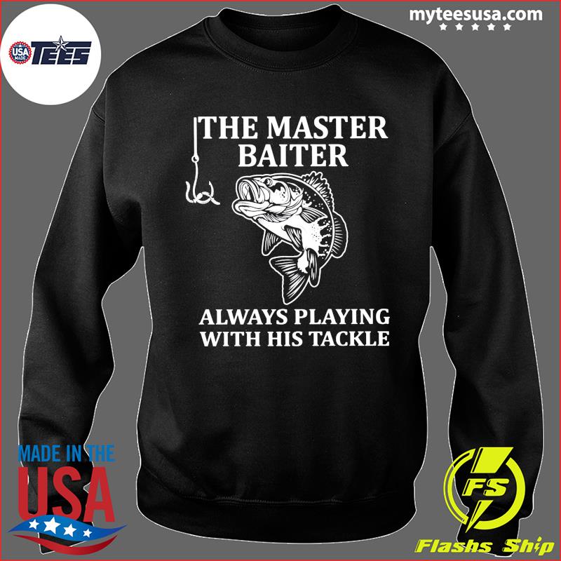 The Master Baiter Always Playing With His Tackle Fishing Shirt, hoodie,  sweater and long sleeve