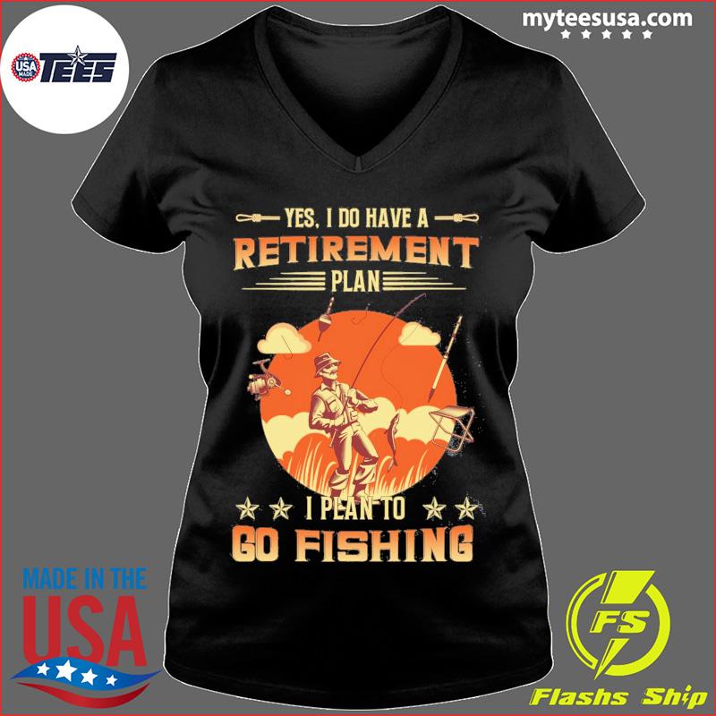 Yes I Do Have A Retirement Plan I Plan To Go Fishing Shirt, hoodie, sweater  and long sleeve
