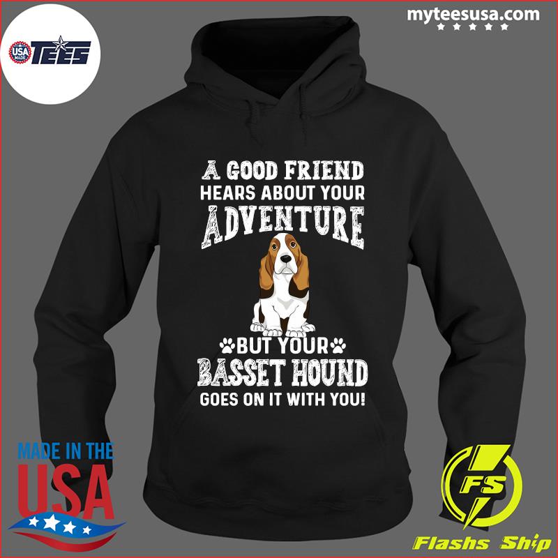 A Good Friend Hears About Your Adventure But Your Basset Hound Goes On It With You Shirt Hoodie