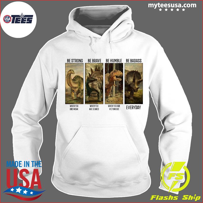 Dinosaurs T-rex Be Strong Be Brave Be Humble Be Badass When You Are Weak Everyday Shirts Hoodie