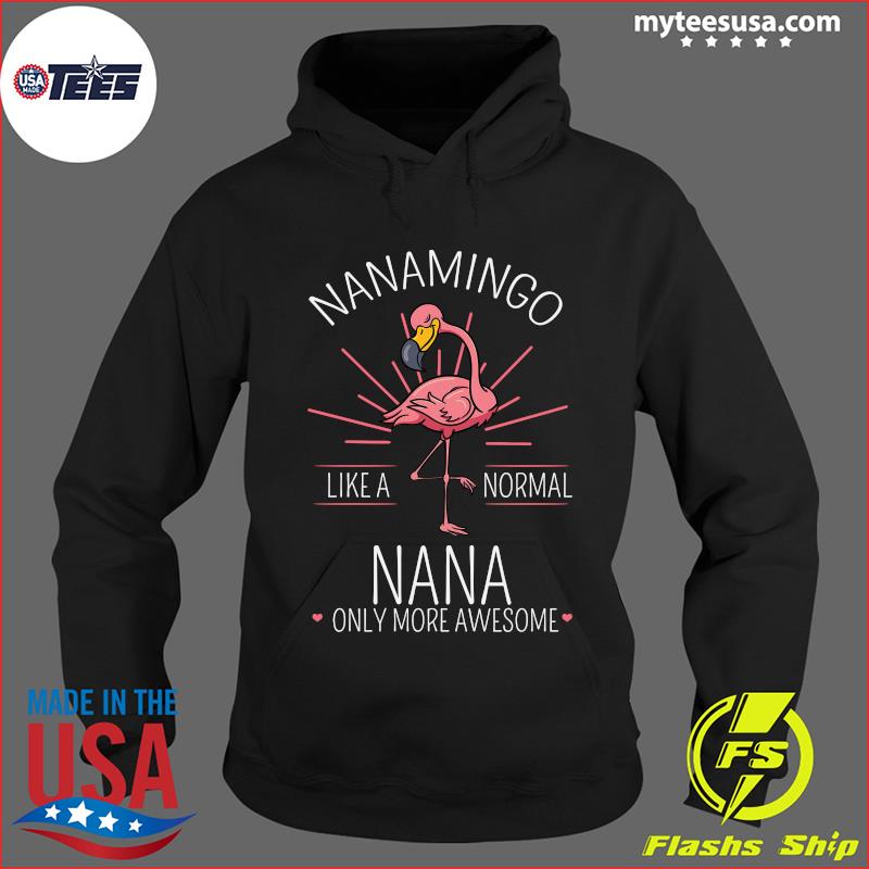 Flamingo Nanamingo Like A Normal Nana Only More Awesome Shirt Hoodie