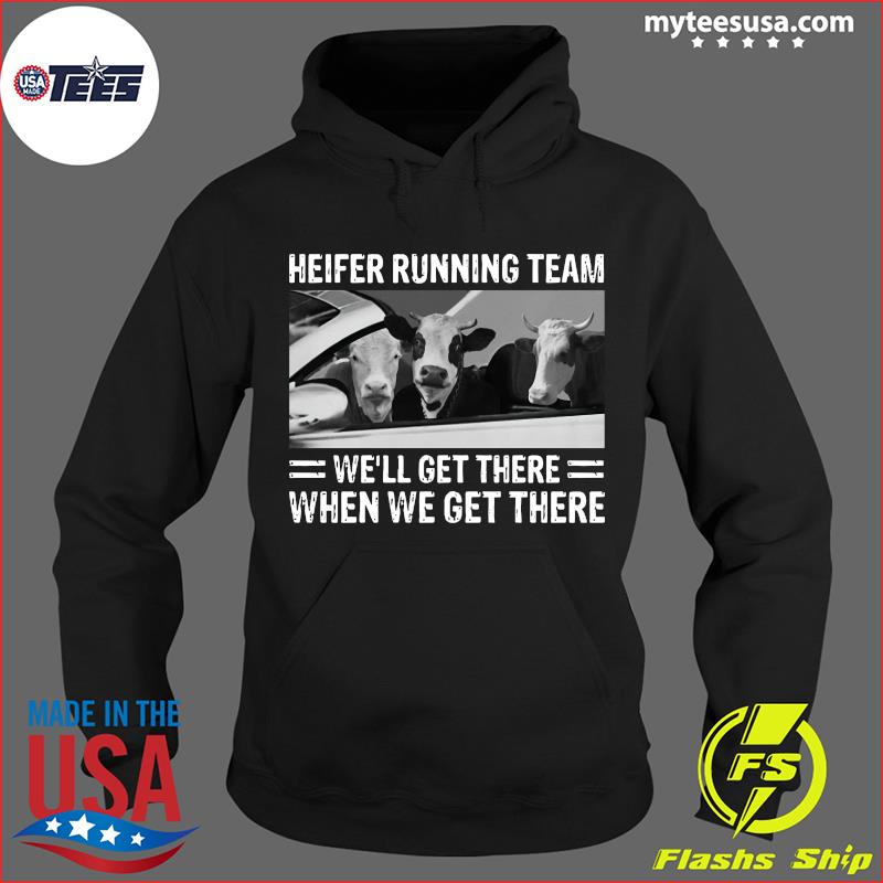 Heifer Running Team We'll Get There When We Get There Cows Shirt Hoodie
