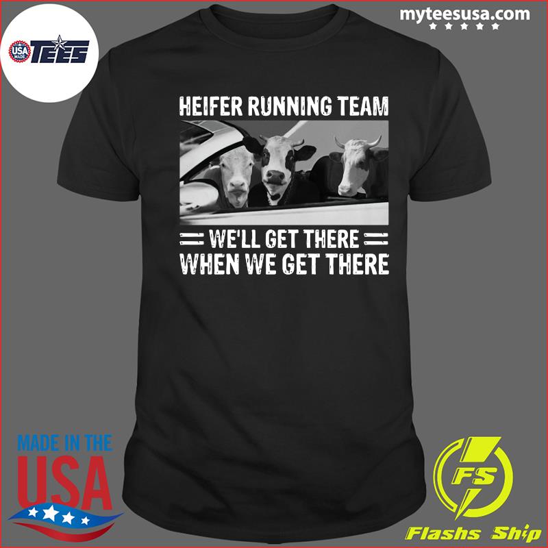 Heifer Running Team We'll Get There When We Get There Cows Shirt