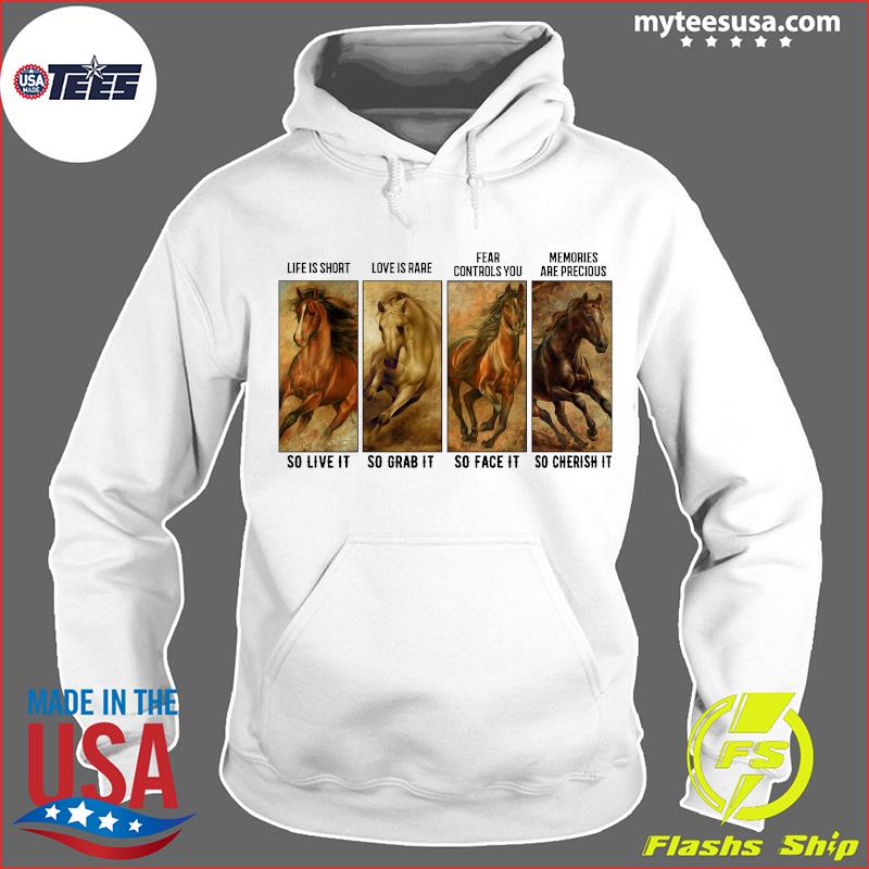 Horses Life Is Short Love Is Rare Fear Controls You Memories Are Precious Shirts Hoodie