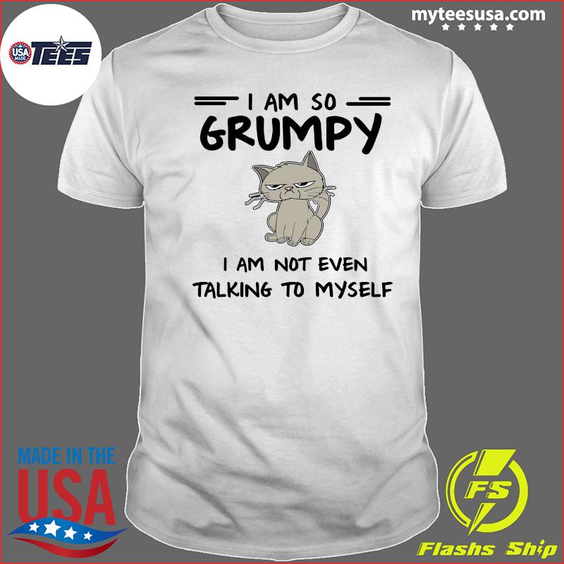 I Am So Grumpy I Am Not Even Talking To Myself Cat Shirts