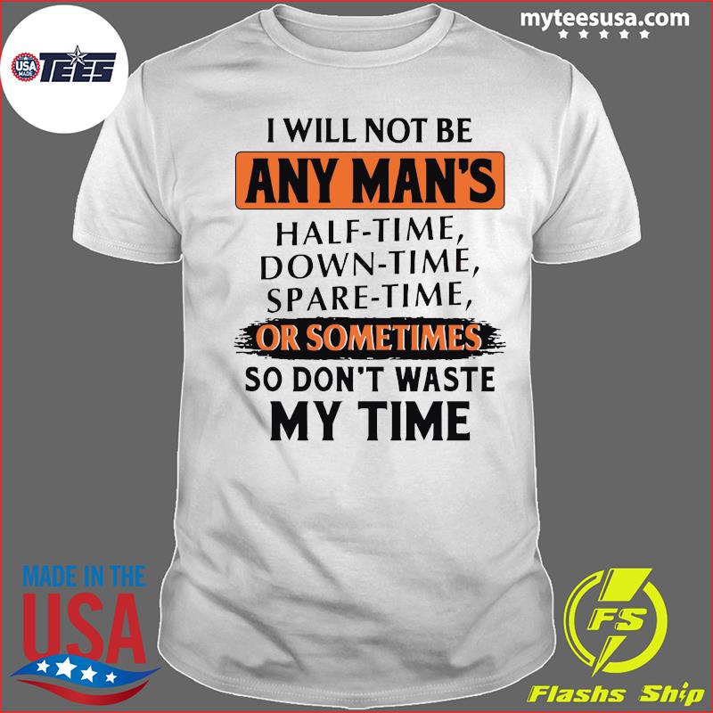 I Will Not Be Any Man's Or Sometimes So Don't Waste My Time Shirt