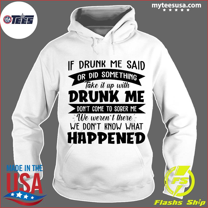 If Drunk Me Said Or Did Something Take It With Drunk Me Happened Shirt Hoodie