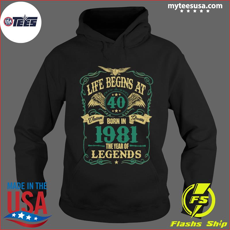 Life Begins At 40 Born In 1981 Vintage Quality The Year Of Legends Shirt Hoodie